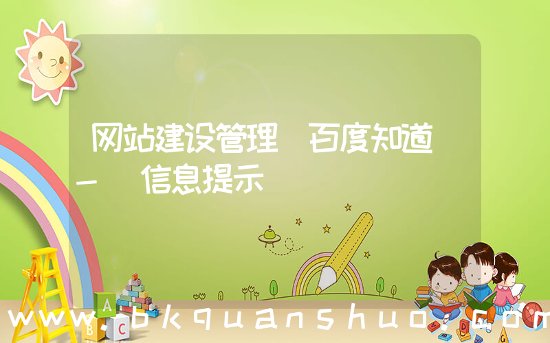 网站建设管理(百度知道 - 信息提示)